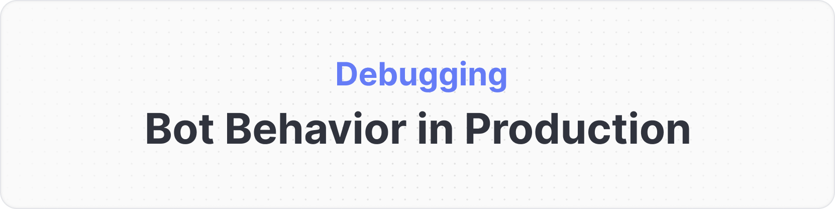 Debugging Bot Behavior in Production